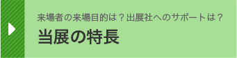 来場者の来場目的は？出展社へのサポートは？ 当展の特長