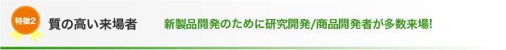 特長2 質の高い来場者 新製品開発のために研究開発/商品開発者が多数来場!